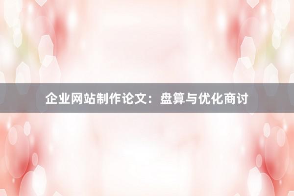 企业网站制作论文：盘算与优化商讨