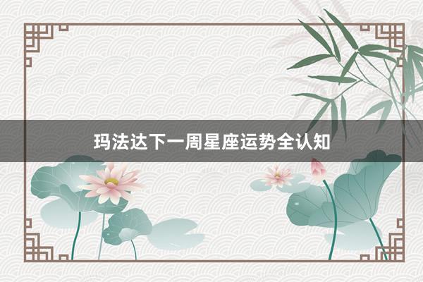 玛法达下一周星座运势全认知