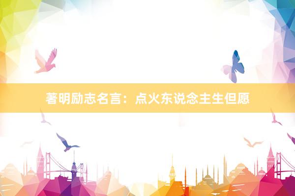 著明励志名言：点火东说念主生但愿