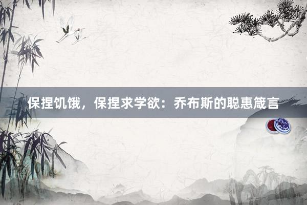保捏饥饿，保捏求学欲：乔布斯的聪惠箴言