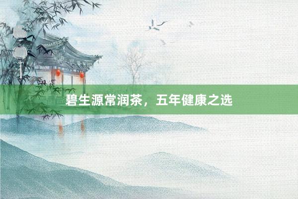 碧生源常润茶，五年健康之选