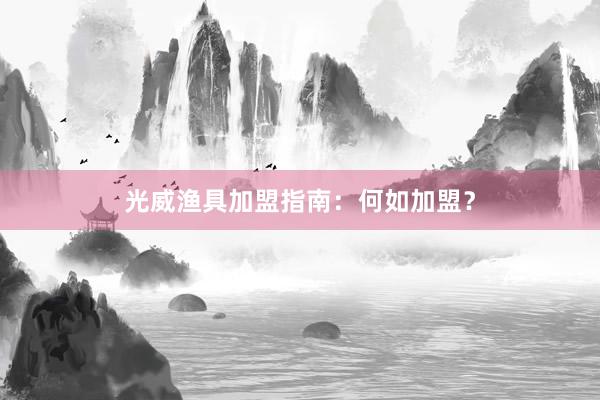 光威渔具加盟指南：何如加盟？